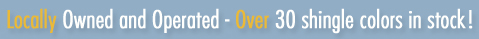 Locally owned and operated - Over 30 shingles in stock!